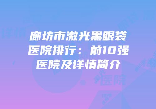 廊坊市激光黑眼袋医院排行：前10强医院及详情简介