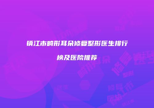 镇江市畸形耳朵修复整形医生排行榜及医院推荐