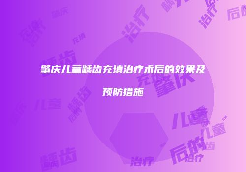 肇庆儿童龋齿充填治疗术后的效果及预防措施