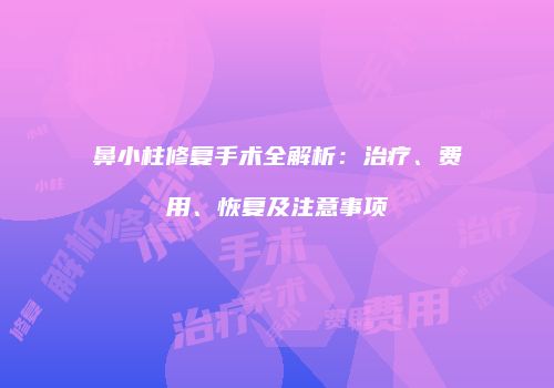 鼻小柱修复手术全解析：治疗、费用、恢复及注意事项