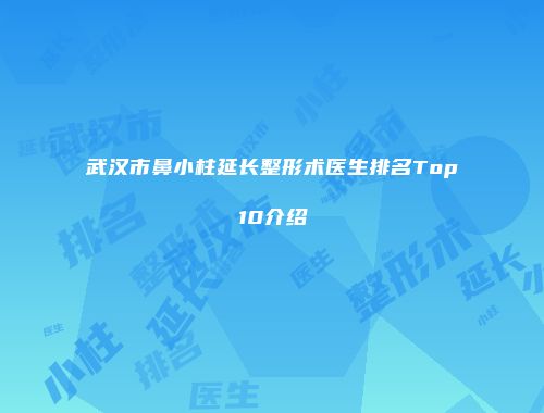 武汉市鼻小柱延长整形术医生排名Top10介绍