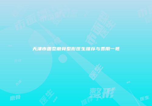 天津市面型磨骨整形医生推荐与费用一览