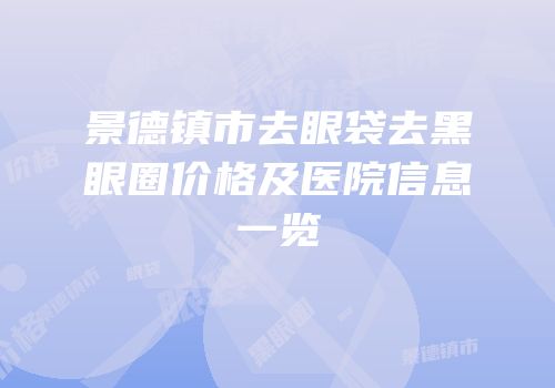 景德镇市去眼袋去黑眼圈价格及医院信息一览