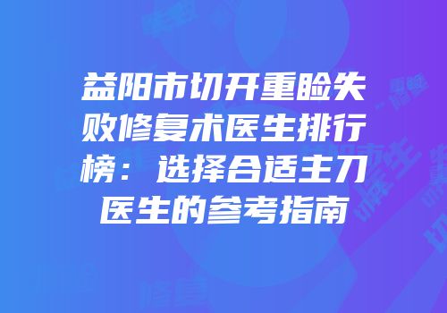 益阳市切开重睑失败修复术医生排行榜：选择合适主刀医生的参考指南