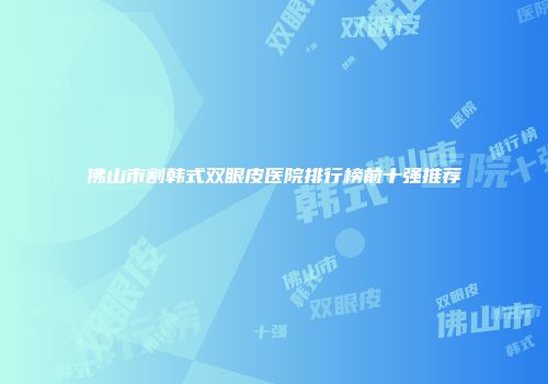 佛山市割韩式双眼皮医院排行榜前十强推荐