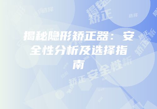 揭秘隐形矫正器：安全性分析及选择指南