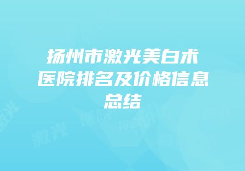 扬州市激光美白术医院排名及价格信息总结