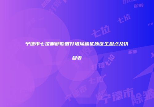 宁德市七位眼部除皱打玻尿酸优质医生盘点及价目表