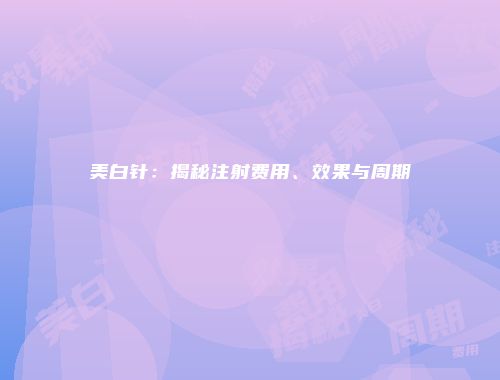 美白针：揭秘注射费用、效果与周期