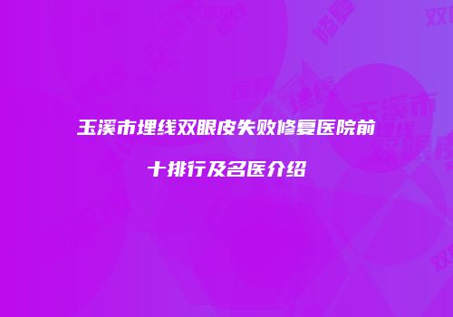 玉溪市埋线双眼皮失败修复医院前十排行及名医介绍