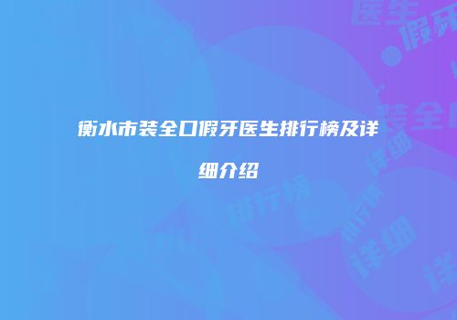 衡水市装全口假牙医生排行榜及详细介绍