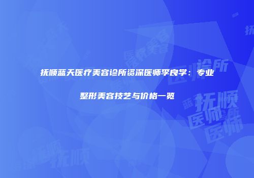 抚顺蓝天医疗美容诊所资深医师李良学：专业整形美容技艺与价格一览