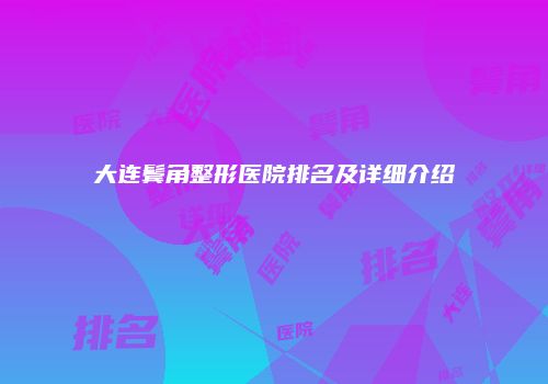 大连鬓角整形医院排名及详细介绍