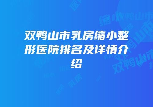 双鸭山市乳房缩小整形医院排名及详情介绍