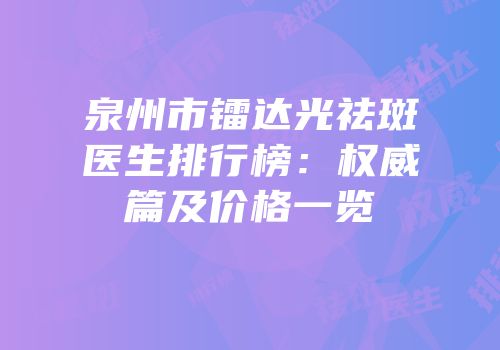 泉州市镭达光祛斑医生排行榜：权威篇及价格一览