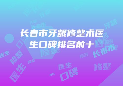长春市牙龈修整术医生口碑排名前十