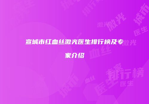 宣城市红血丝激光医生排行榜及专家介绍