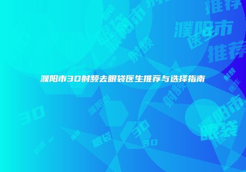 濮阳市3D射频去眼袋医生推荐与选择指南