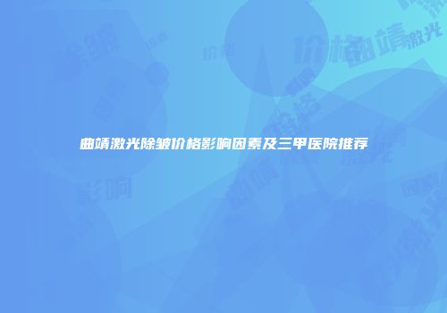 曲靖激光除皱价格影响因素及三甲医院推荐