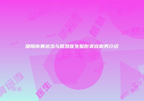邵阳市黄远当与詹慧医生整形美容服务介绍