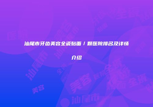 汕尾市牙齿美容全瓷贴面／颗医院排名及详情介绍