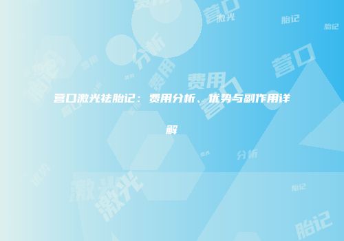 营口激光祛胎记：费用分析、优势与副作用详解