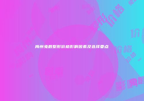 梅州兔唇整形价格影响因素及选择要点