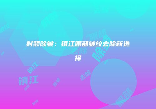 射频除皱：镇江眼部皱纹去除新选择