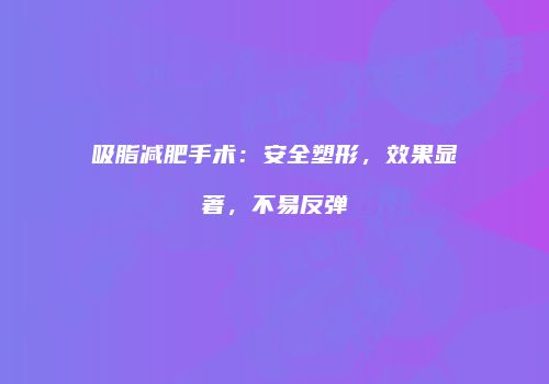 吸脂减肥手术：安全塑形，效果显著，不易反弹
