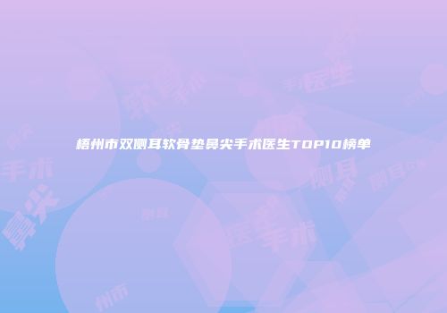 梧州市双侧耳软骨垫鼻尖手术医生TOP10榜单