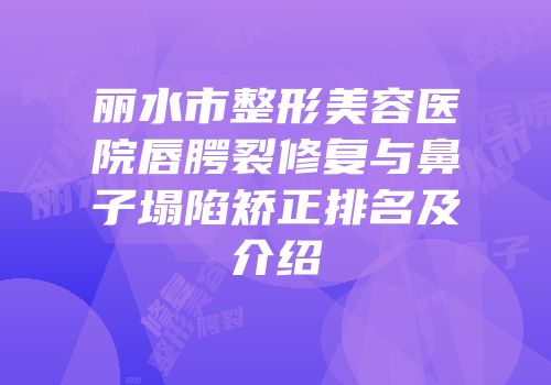 丽水市整形美容医院唇腭裂修复与鼻子塌陷矫正排名及介绍