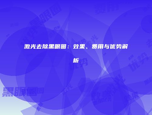 激光去除黑眼圈：效果、费用与优势解析