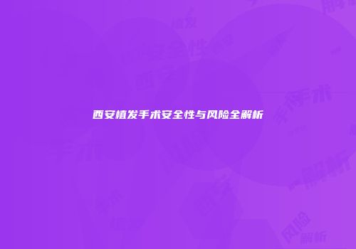 西安植发手术安全性与风险全解析