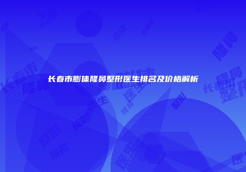 长春市膨体隆鼻整形医生排名及价格解析