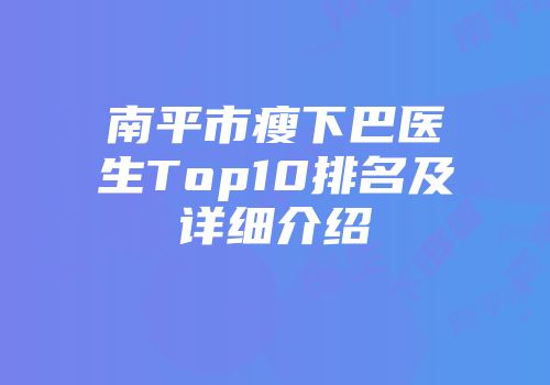 南平市瘦下巴医生Top10排名及详细介绍