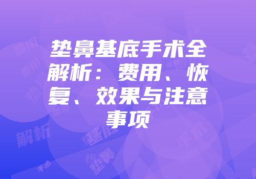 垫鼻基底手术全解析：费用、恢复、效果与注意事项