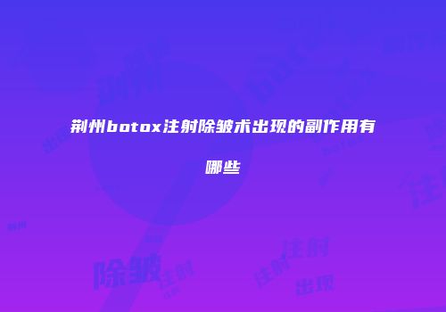 荆州botox注射除皱术出现的副作用有哪些
