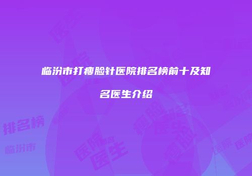 临汾市打瘦脸针医院排名榜前十及知名医生介绍