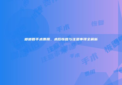 嘟嘟唇手术费用、术后恢复与注意事项全解析
