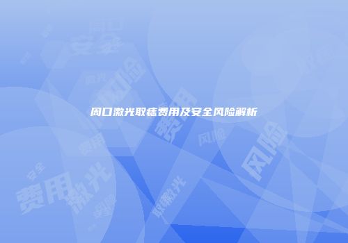 周口激光取痣费用及安全风险解析