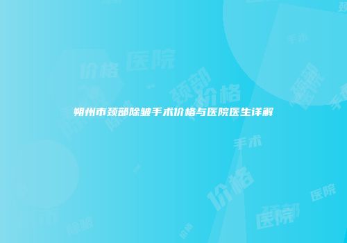朔州市颈部除皱手术价格与医院医生详解