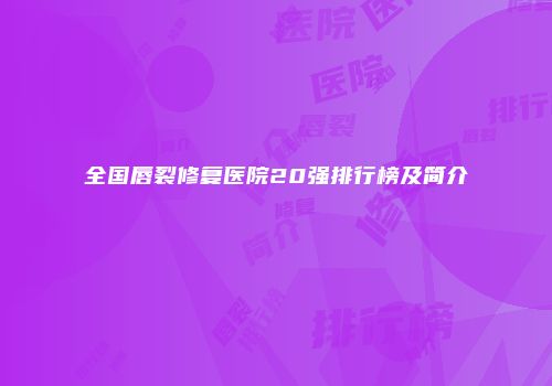 全国唇裂修复医院20强排行榜及简介