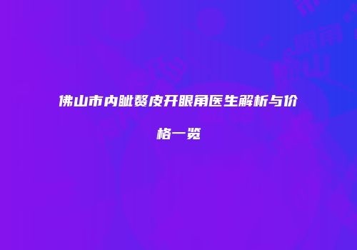佛山市内眦赘皮开眼角医生解析与价格一览