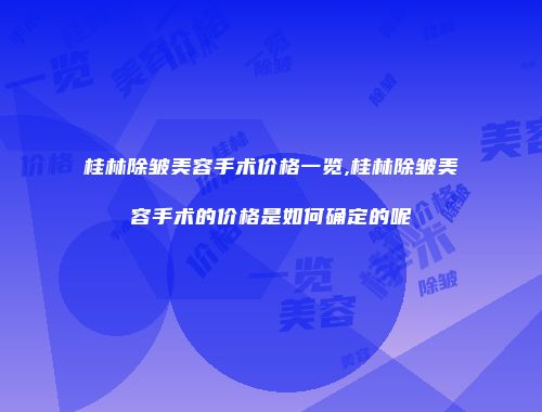 桂林除皱美容手术价格一览,桂林除皱美容手术的价格是如何确定的呢