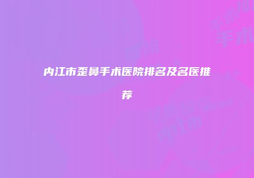 内江市歪鼻手术医院排名及名医推荐