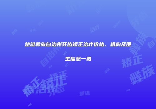 楚雄彝族自治州牙齿矫正治疗价格、机构及医生信息一览