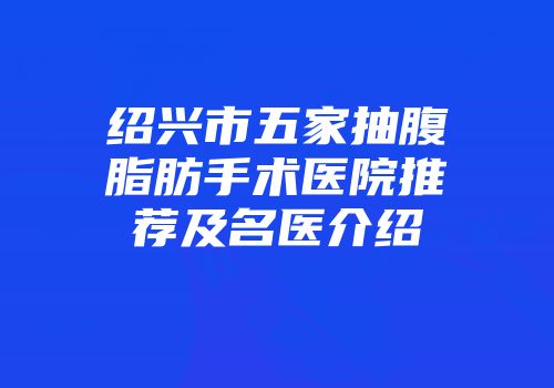 绍兴市五家抽腹脂肪手术医院推荐及名医介绍