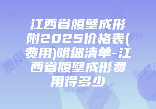 江西省腹壁成形附2025价格表(费用)明细清单-江西省腹壁成形费用得多少