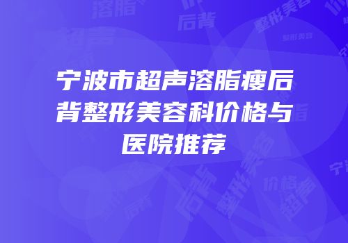 宁波市超声溶脂瘦后背整形美容科价格与医院推荐