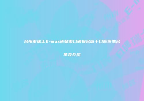 台州市瑞士E-max瓷贴面口碑排名前十口腔医生名单及介绍